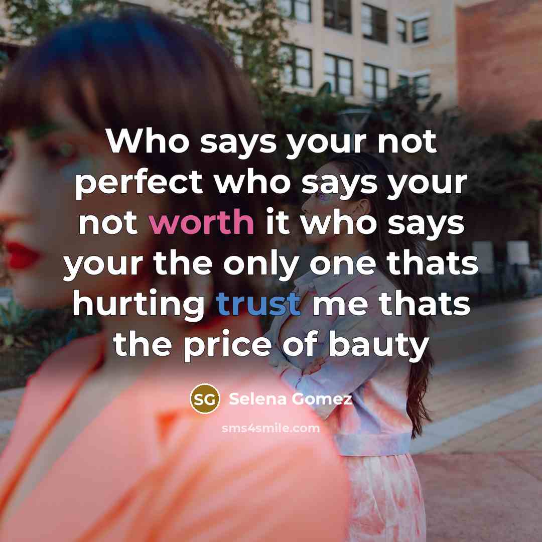 “Who says your not perfect who says your not worth…” quote by Selena Gomez