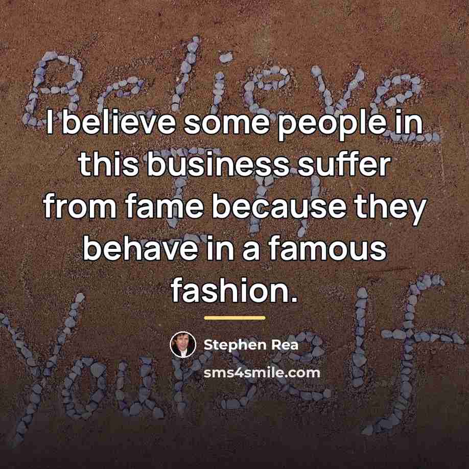 “I believe some people in this business suffer from fame…” quote by Stephen Rea
