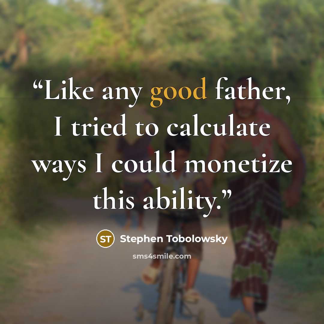 “Like any good father, I tried to calculate ways I could monetize this ability.” quote by Stephen Tobolowsky