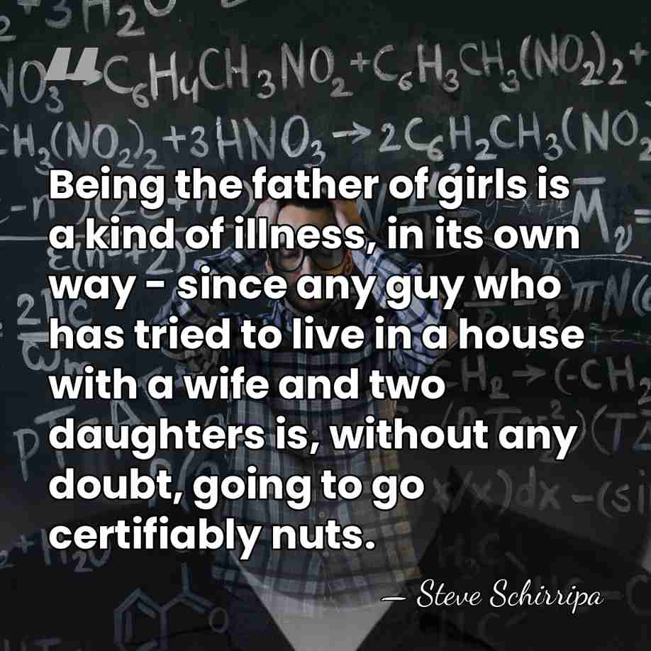 Being the father of girls is a kind of illness, in its&hellip; - Steve Schirripa