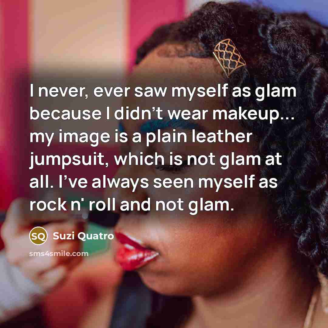 “I never, ever saw myself as glam because I didn't…” quote by Suzi Quatro