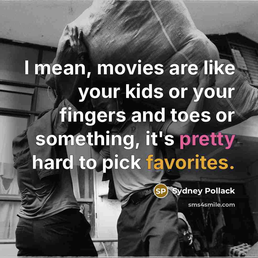 “I mean, movies are like your kids or your fingers and toes or something, it's pretty hard to pick favorites.” quote by Sydney Pollack
