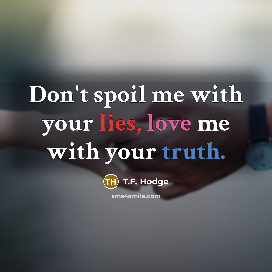 “Don't spoil me with your lies, love me with your…” quote by T.F. Hodge