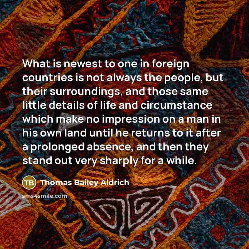 “What is newest to one in foreign countries is not…” quote by Thomas Bailey Aldrich