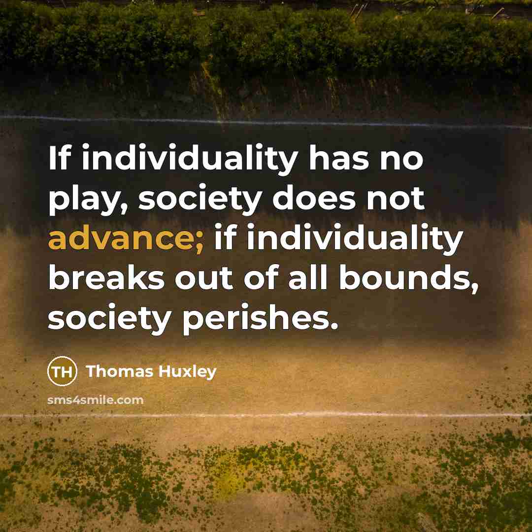“If individuality has no play, society does not advance; if…” quote by Thomas Huxley