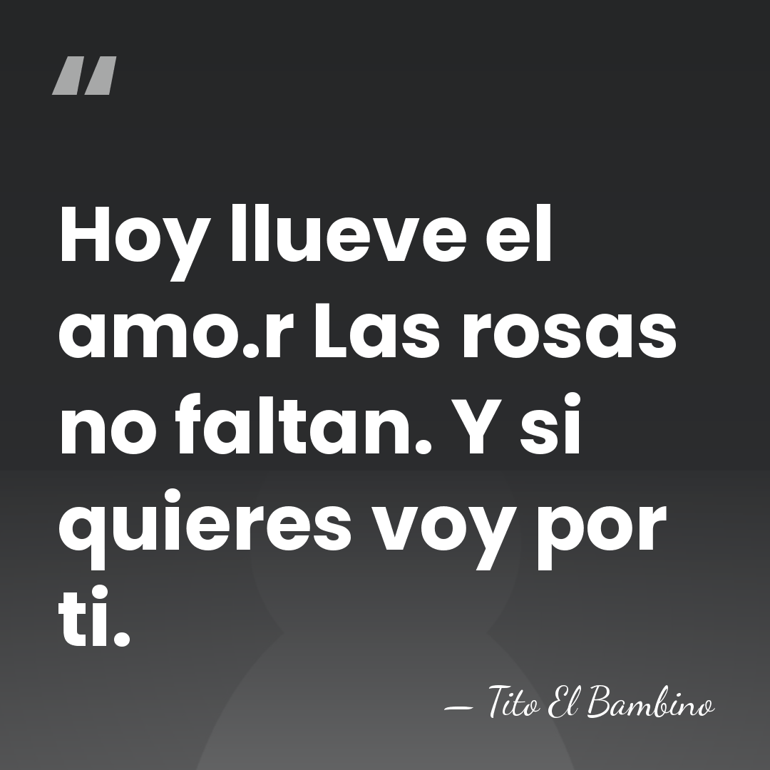 Hoy llueve el amo.r Las rosas no faltan. Y si quieres voy&hellip; - Tito El Bambino