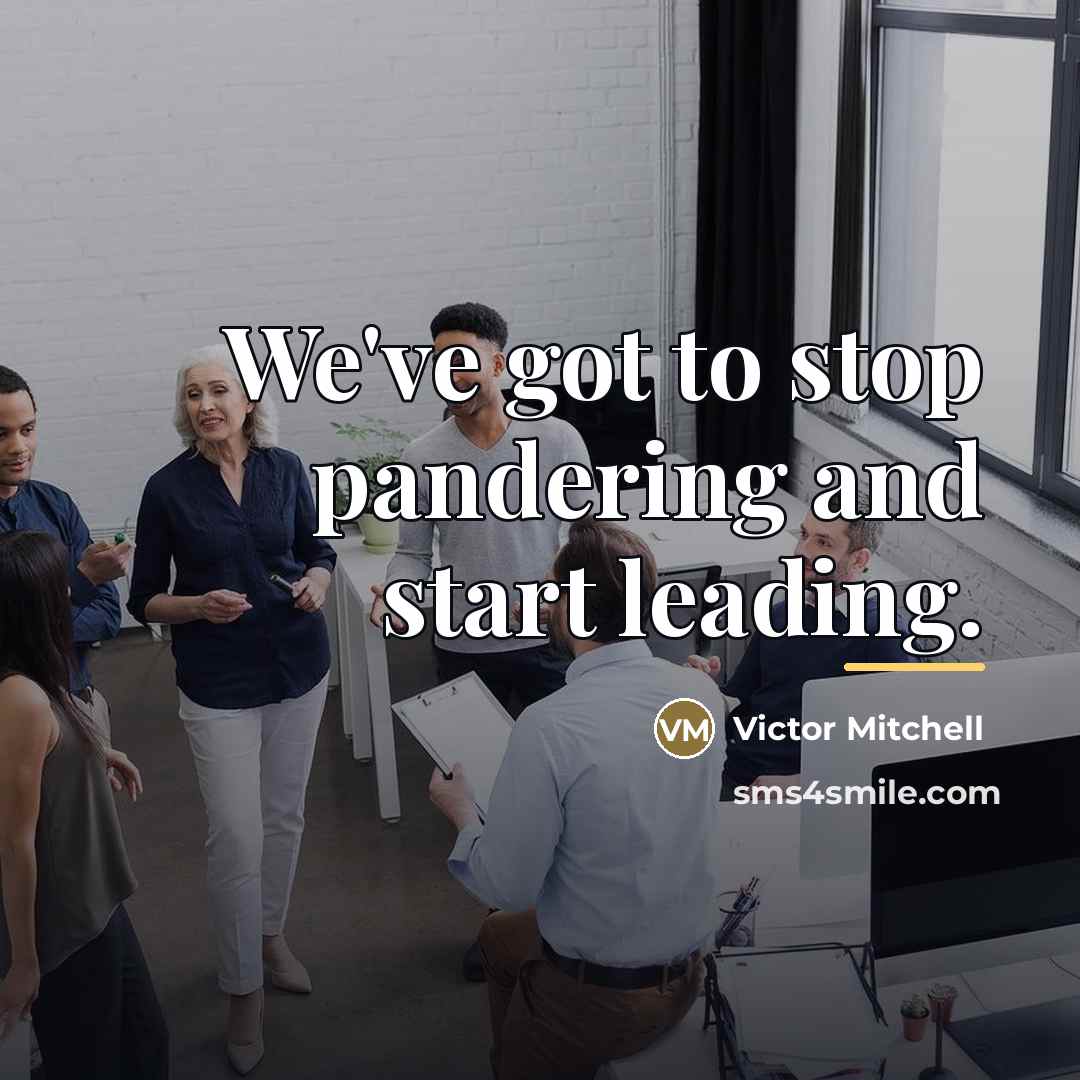 “We've got to stop pandering and start leading.…” quote by Victor Mitchell
