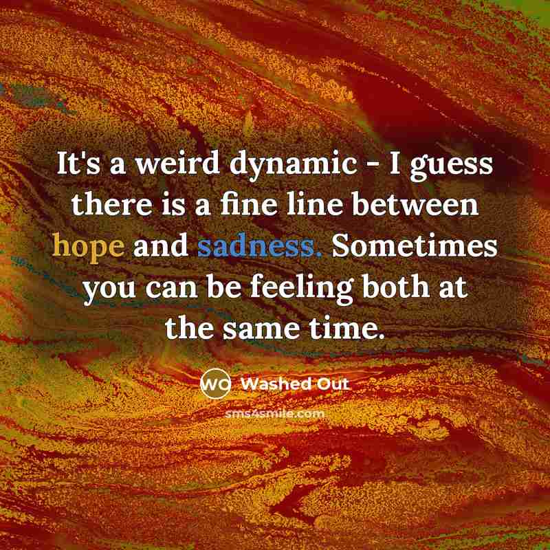 “It's a weird dynamic - I guess there is a fine line between hope and sadness. Sometimes you can be feeling both at the same time.” quote by Washed Out