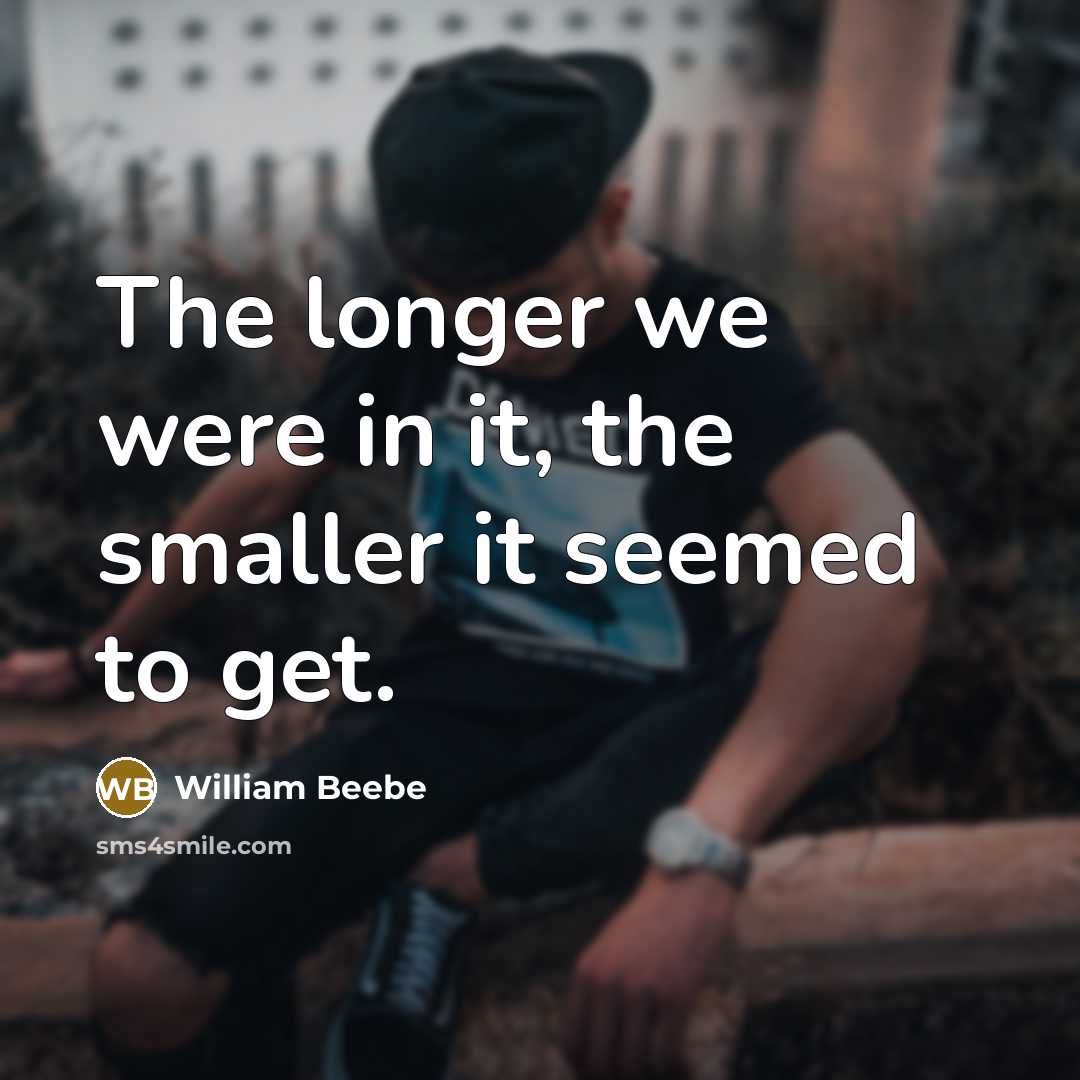 “The longer we were in it, the smaller it seemed…” quote by William Beebe
