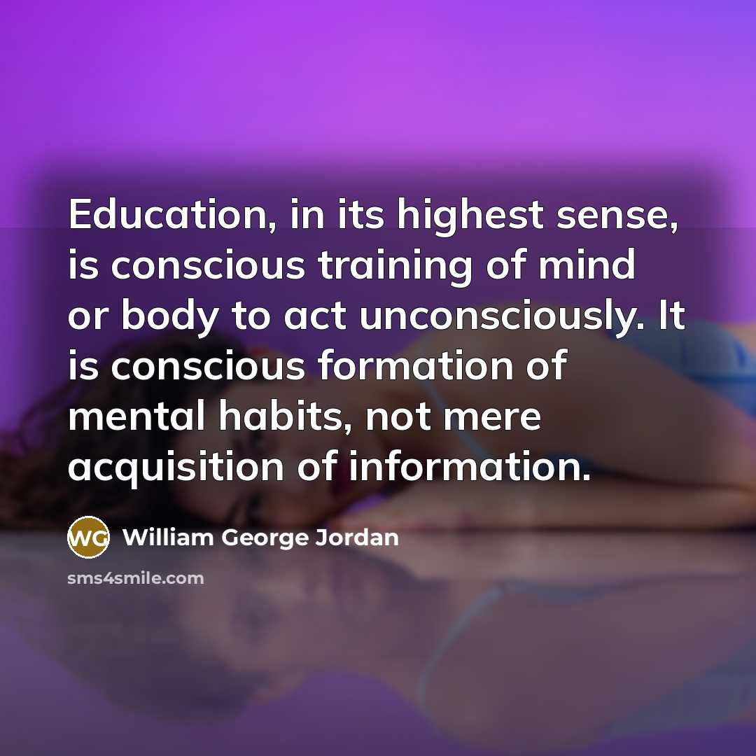“Education, in its highest sense, is conscious training of mind…” quote by William George Jordan