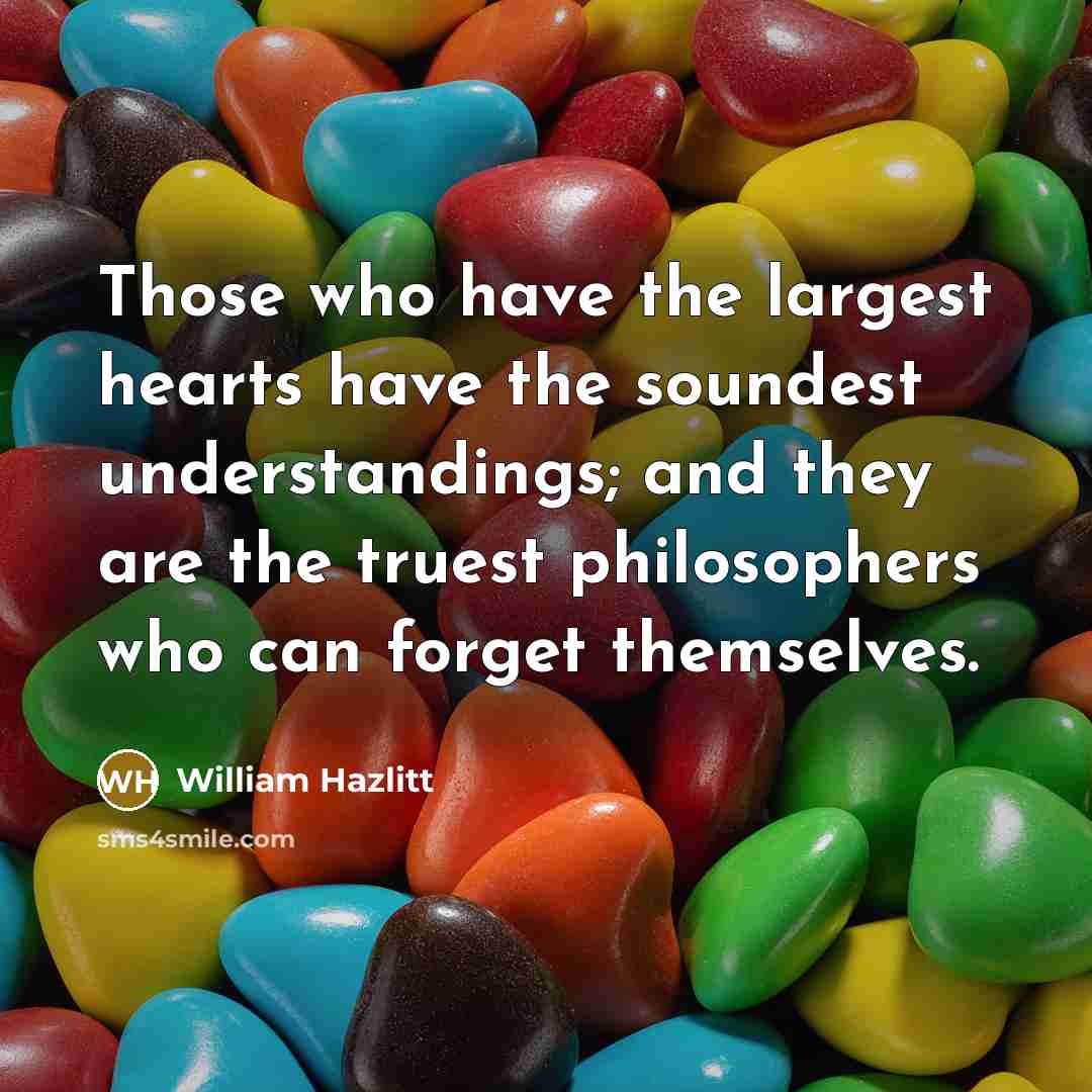 “Those who have the largest hearts have the soundest understandings;…” quote by William Hazlitt