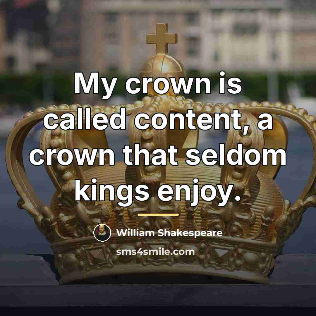 “My crown is called content, a crown that seldom kings…” quote by William Shakespeare