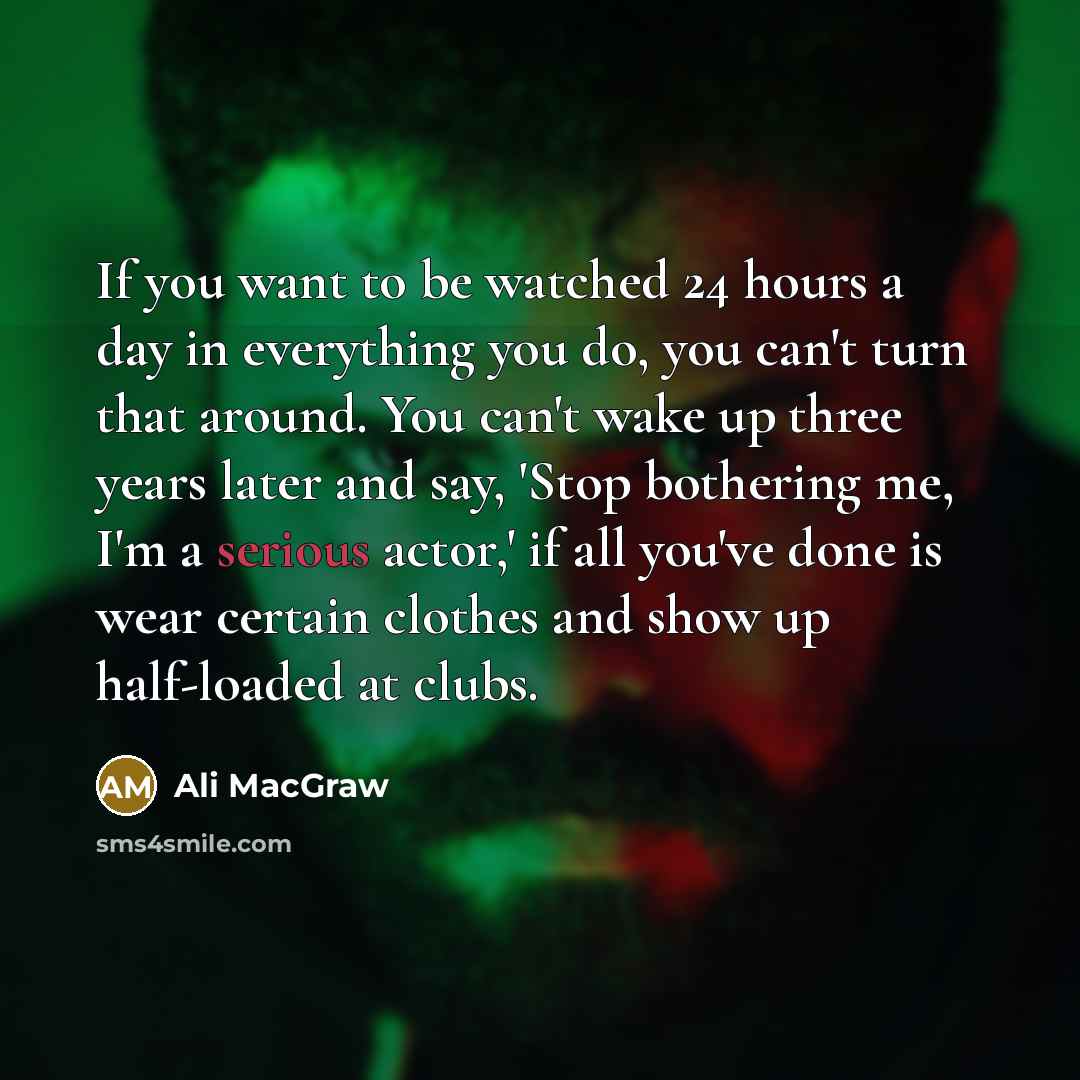 “If you want to be watched 24 hours a day…” quote by Ali MacGraw