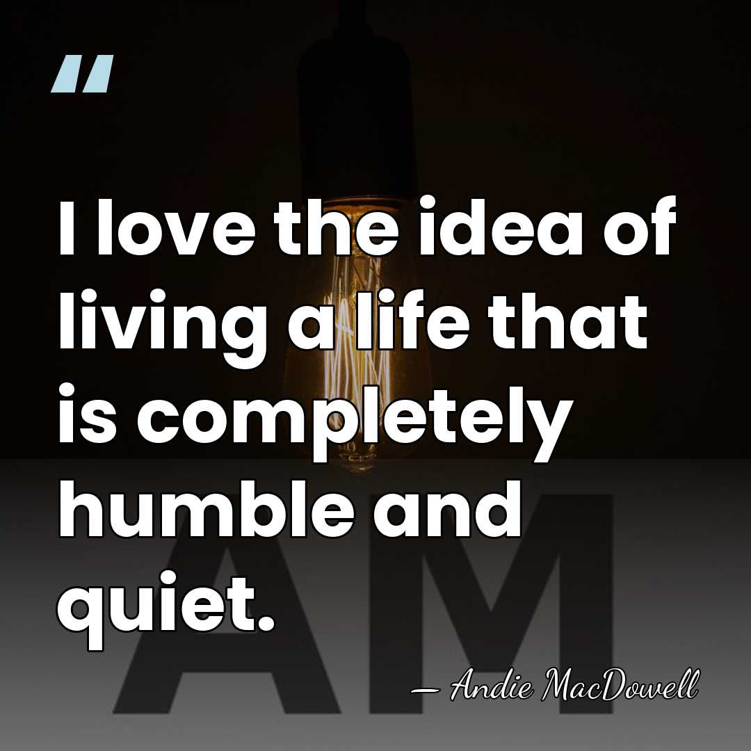 I love the idea of living a life that is completely humble&hellip; - Andie MacDowell