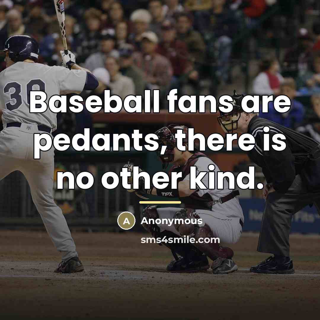 “Baseball fans are pedants, there is no other kind.…” quote by Anonymous