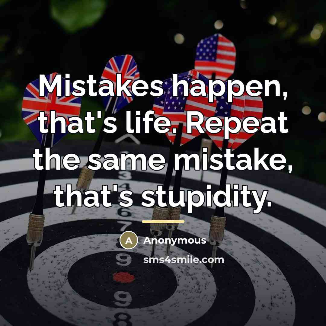 “Mistakes happen, that's life. Repeat the same mistake, that's stupidity.…” quote by Anonymous