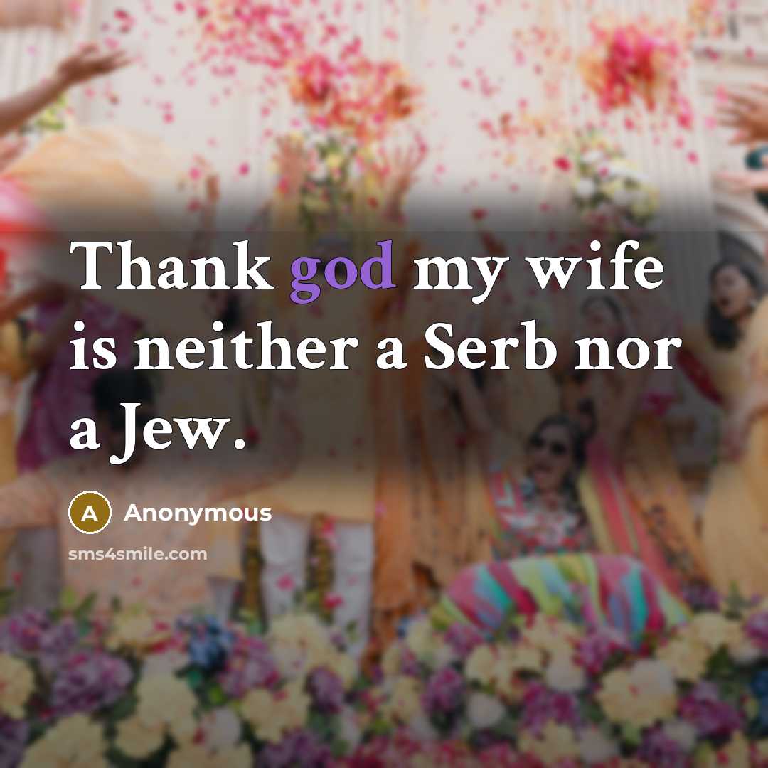 “Thank god my wife is neither a Serb nor a…” quote by Anonymous