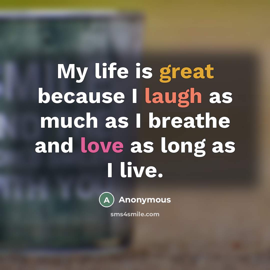 “My life is great because I laugh as much as…” quote by Anonymous