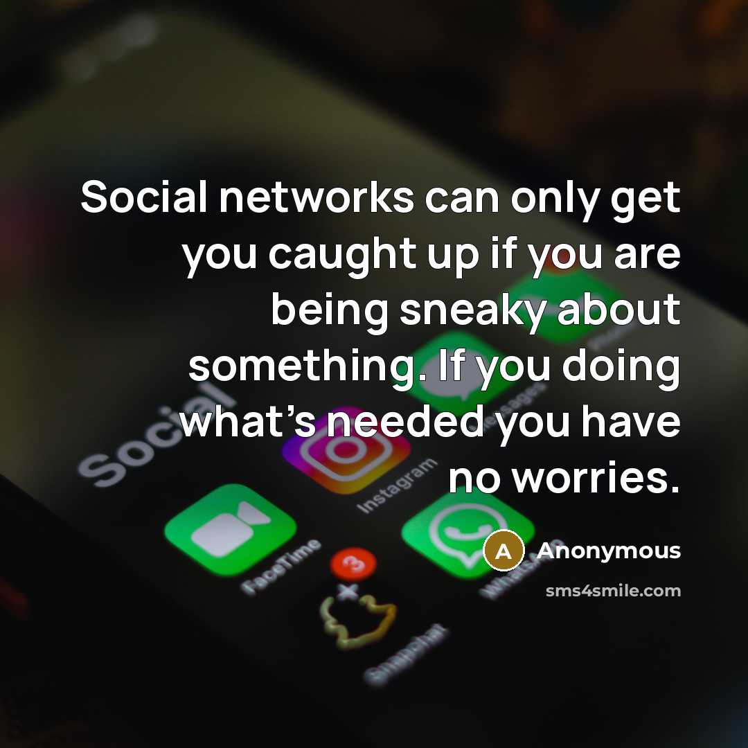 “Social networks can only get you caught up if you are being sneaky about something. If you doing what's needed you have no worries.” quote by Anonymous