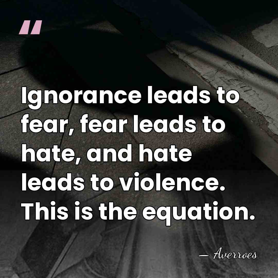 Ignorance leads to fear, fear leads to hate, and hate leads to&hellip; - Averroes