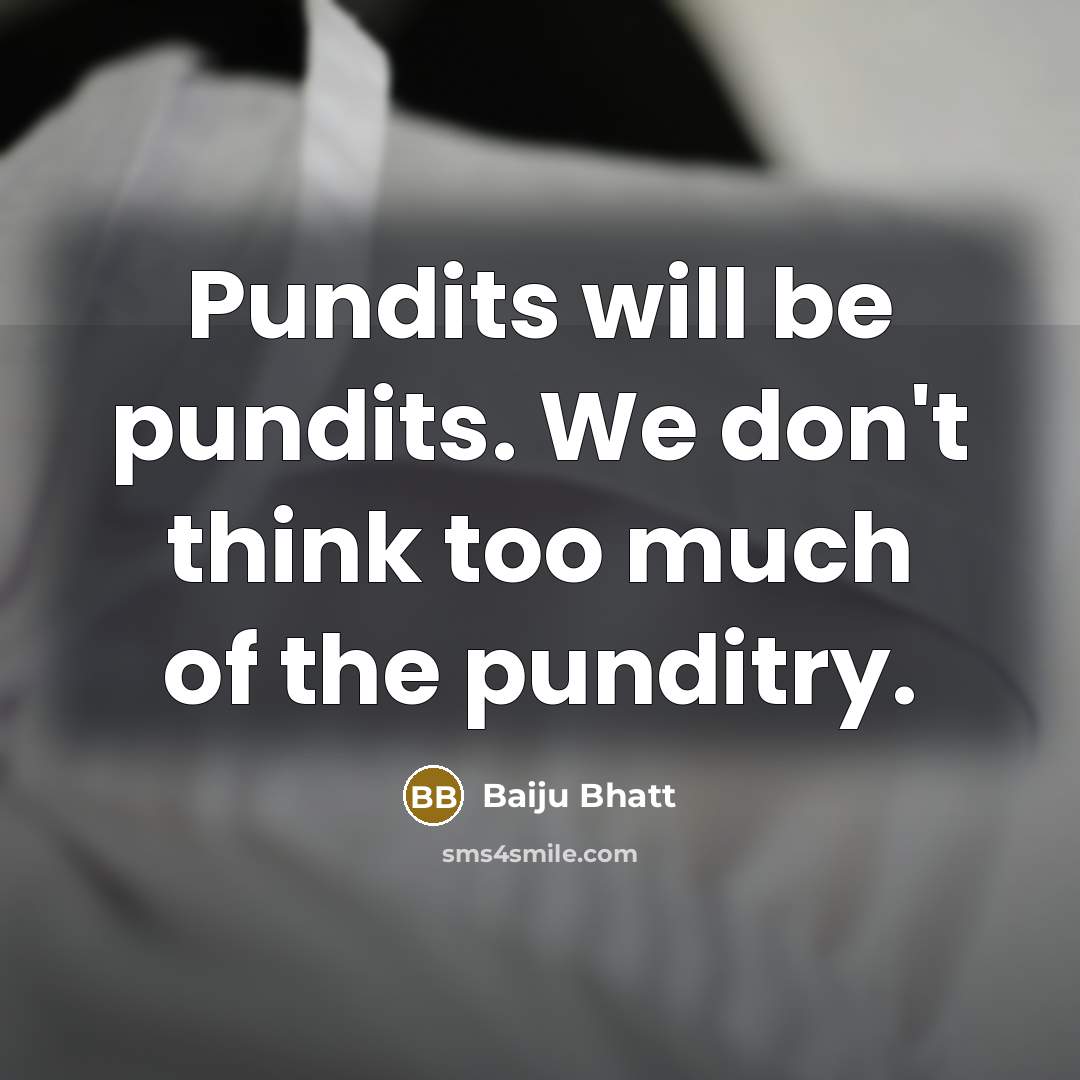 “Pundits will be pundits. We don't think too much of…” quote by Baiju Bhatt