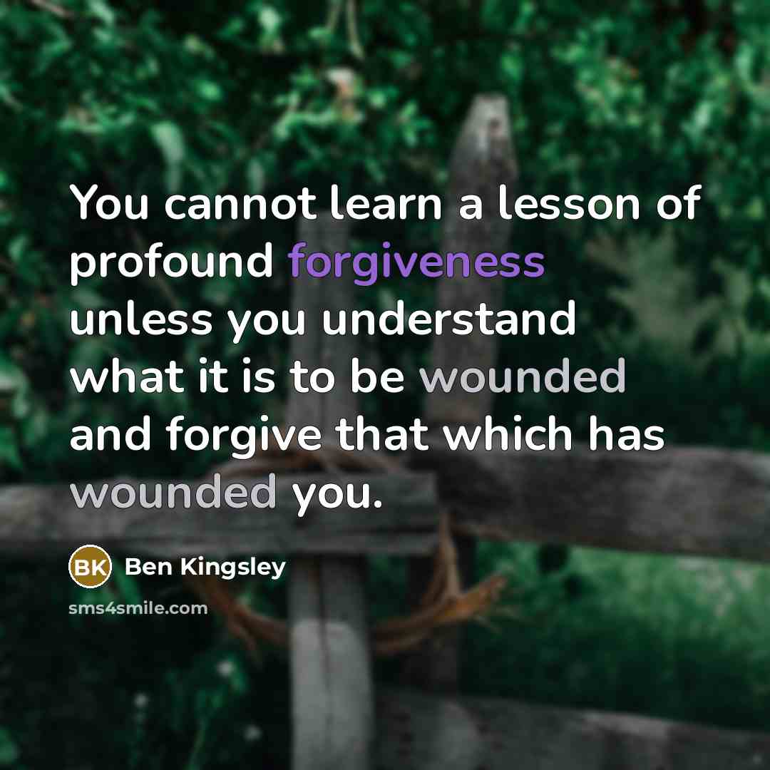 “You cannot learn a lesson of profound forgiveness unless you…” quote by Ben Kingsley