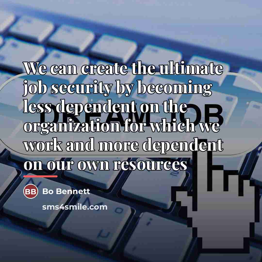 “We can create the ultimate job security by becoming less…” quote by Bo Bennett
