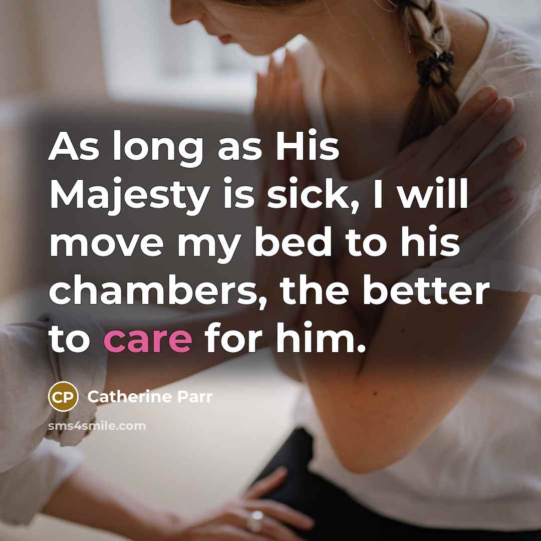 “As long as His Majesty is sick, I will move…” quote by Catherine Parr