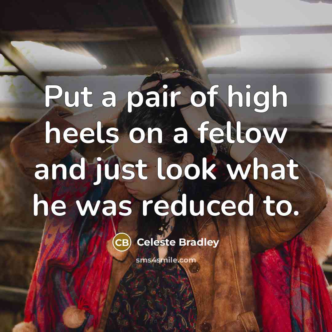 “Put a pair of high heels on a fellow and just look what he was reduced to.” quote by Celeste Bradley