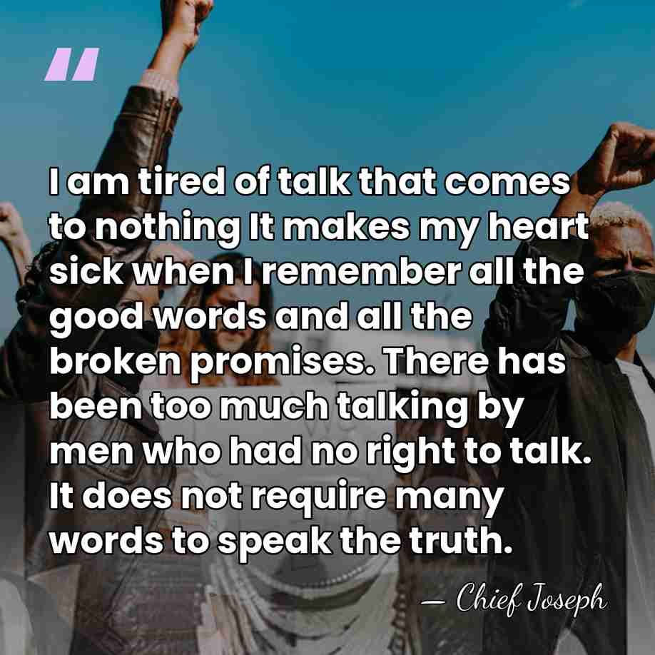 I am tired of talk that comes to nothing It makes my&hellip; - Chief Joseph