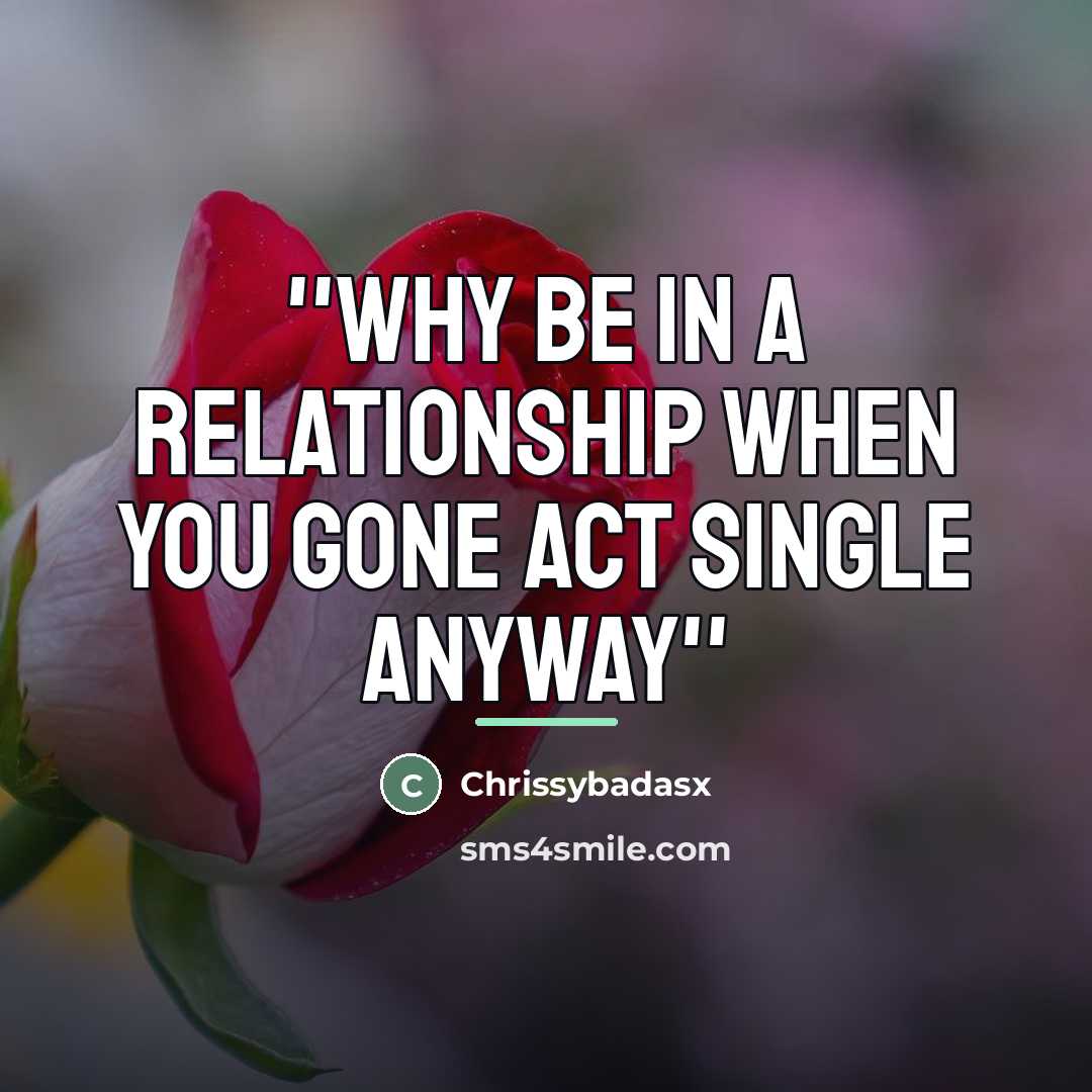 “''why be in a relationship when you gone act single…” quote by Chrissybadasx
