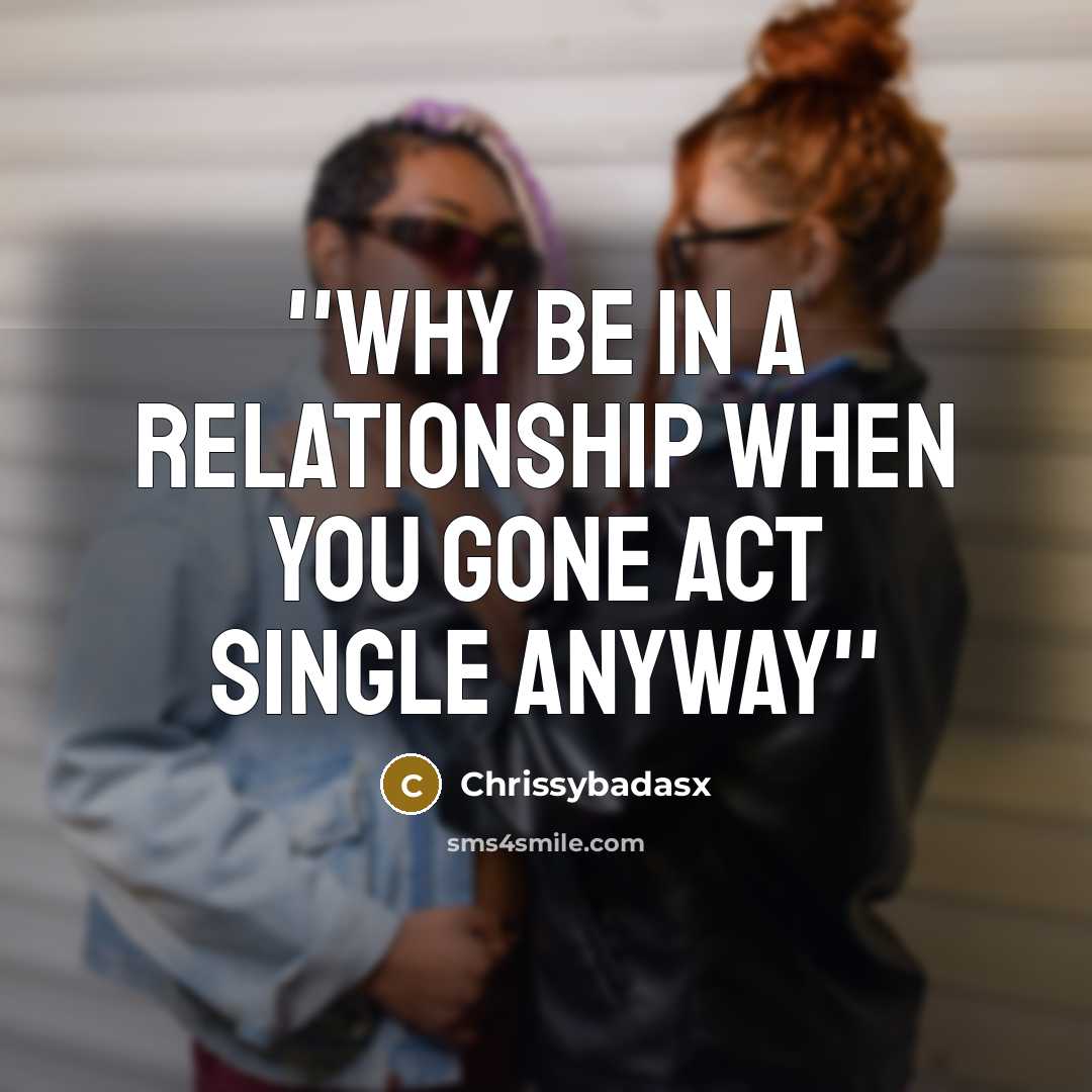 “''why be in a relationship when you gone act single anyway''” quote by Chrissybadasx
