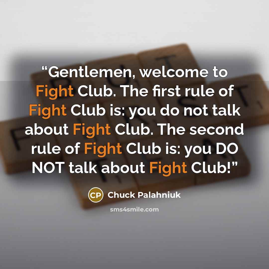 “Gentlemen, welcome to Fight Club. The first rule of Fight Club is: you do not talk about Fight Club. The second rule of Fight Club is: you DO NOT talk about Fight Club!” quote by Chuck Palahniuk