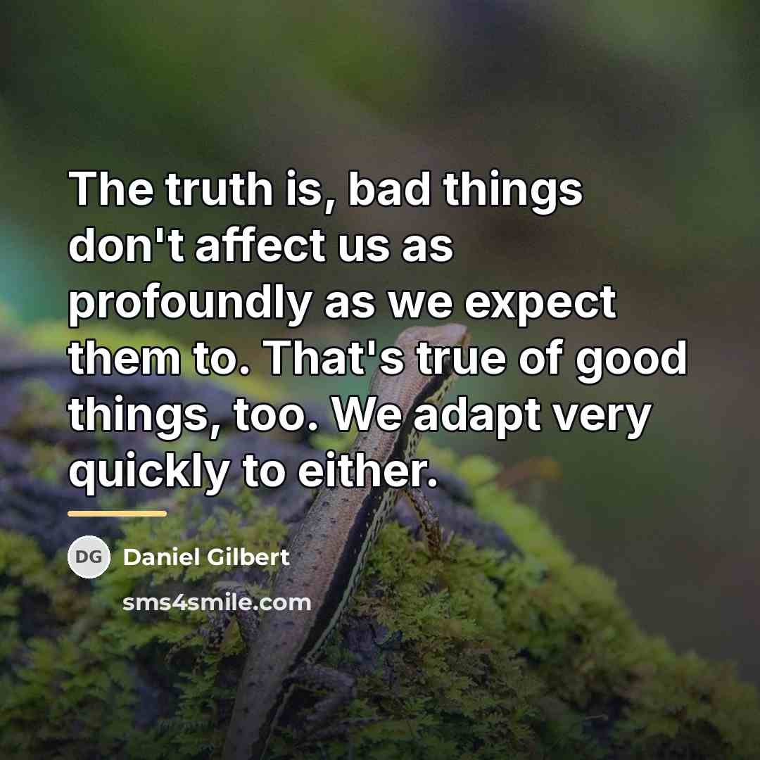 “The truth is, bad things don't affect us as profoundly…” quote by Daniel Gilbert