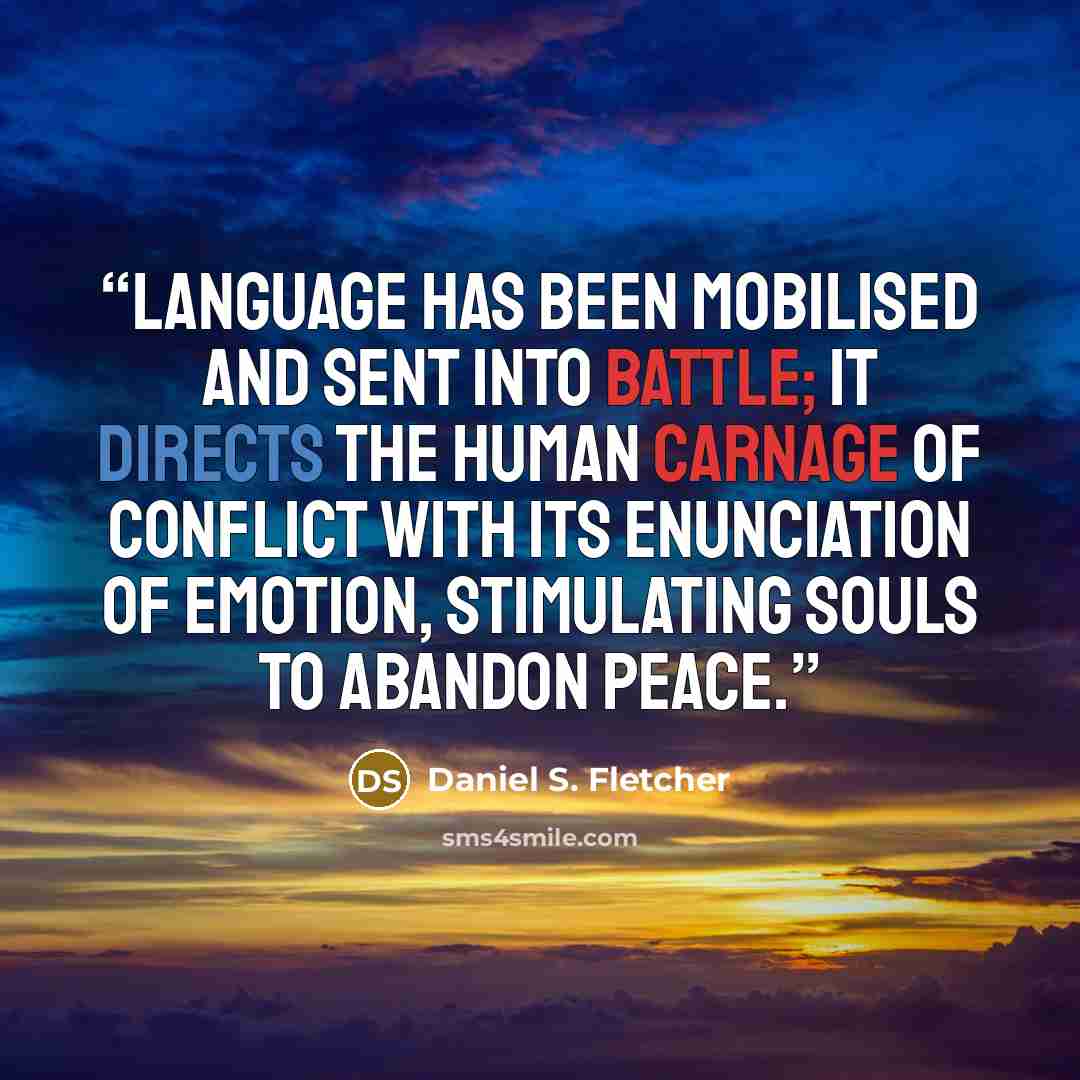 “Language has been mobilised and sent into battle; it directs the human carnage of conflict with its enunciation of emotion, stimulating souls to abandon peace.” quote by Daniel S. Fletcher