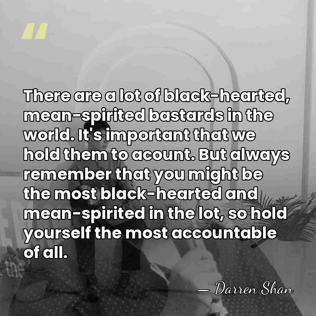 There are a lot of black-hearted, mean-spirited bastards in the world. It's&hellip; - Darren Shan