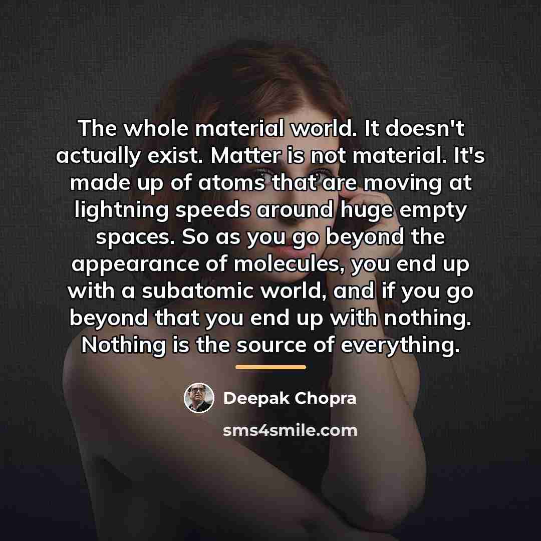 “The whole material world. It doesn't actually exist. Matter is…” quote by Deepak Chopra
