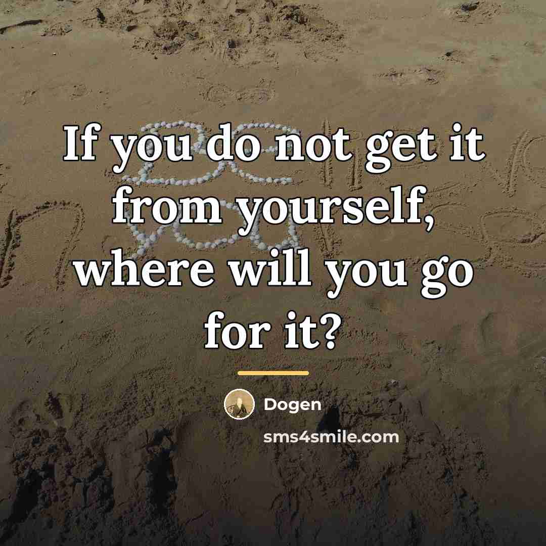 “If you do not get it from yourself, where will…” quote by Dogen