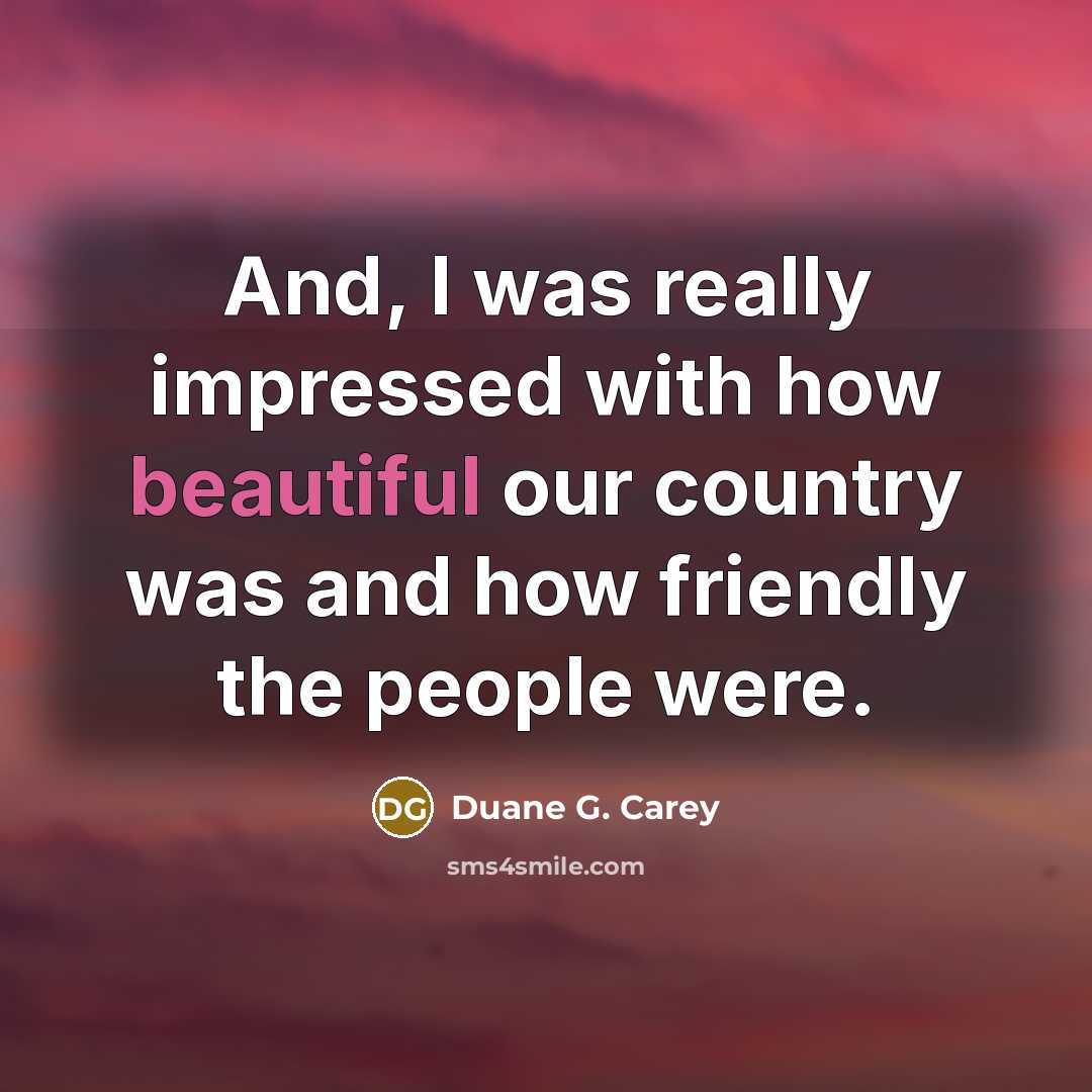 “And, I was really impressed with how beautiful our country…” quote by Duane G. Carey