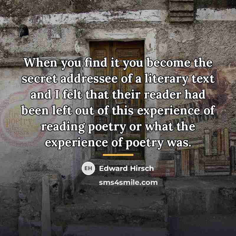 “When you find it you become the secret addressee of…” quote by Edward Hirsch