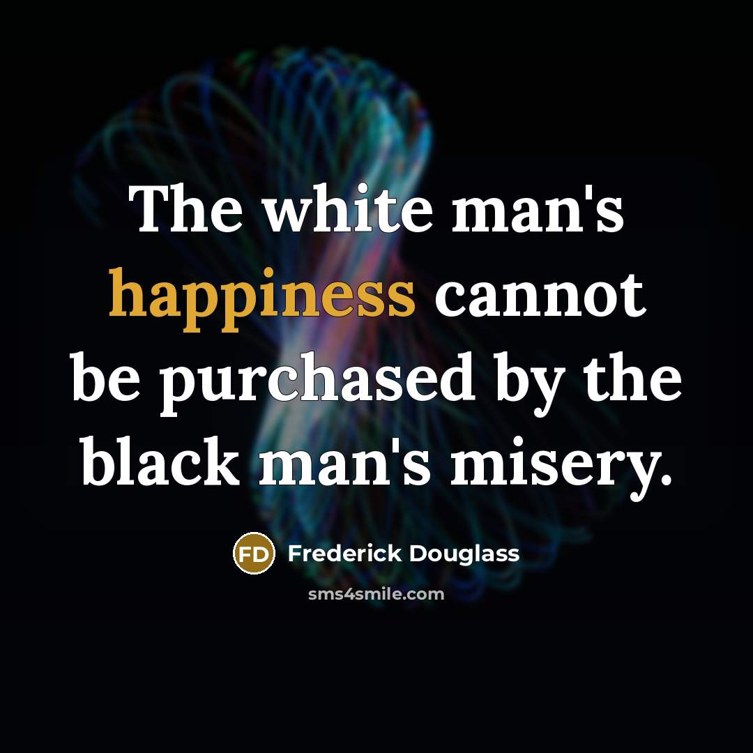 “The white man's happiness cannot be purchased by the black…” quote by Frederick Douglass