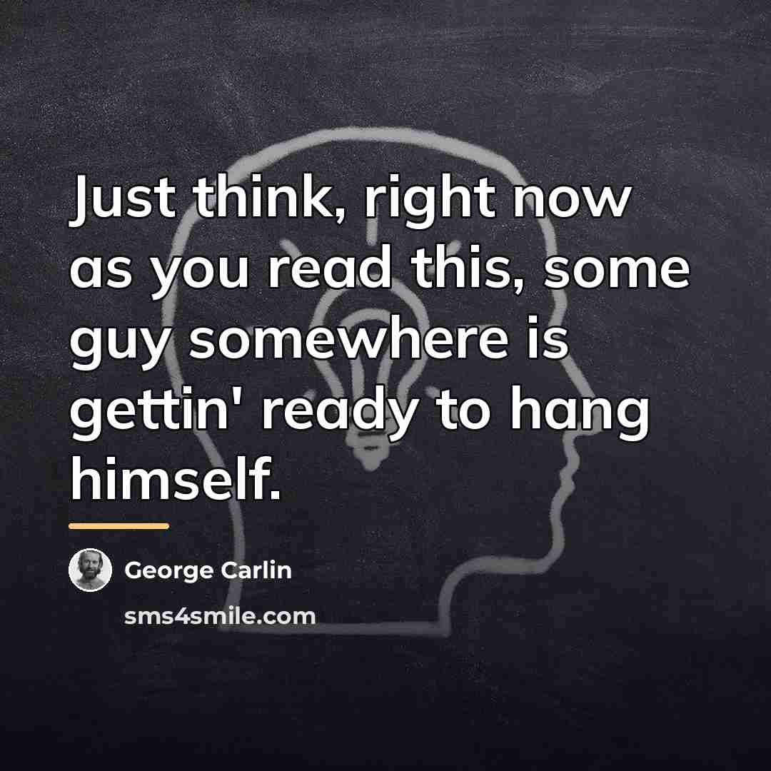 “Just think, right now as you read this, some guy…” quote by George Carlin