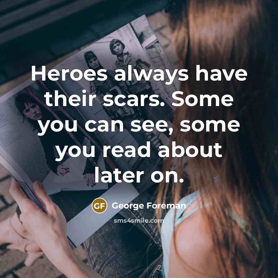 “Heroes always have their scars. Some you can see, some…” quote by George Foreman