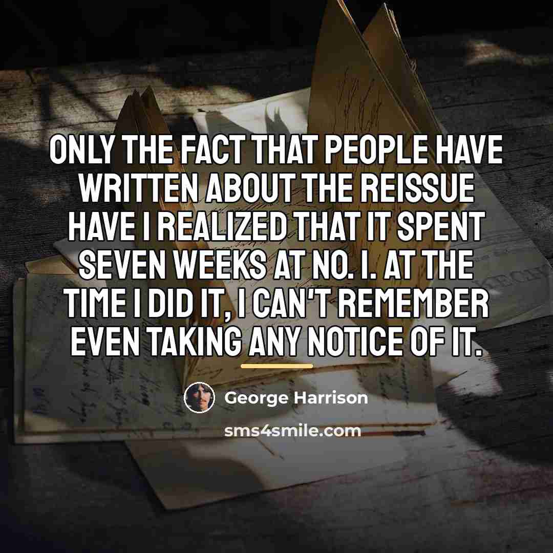 “Only the fact that people have written about the reissue…” quote by George Harrison
