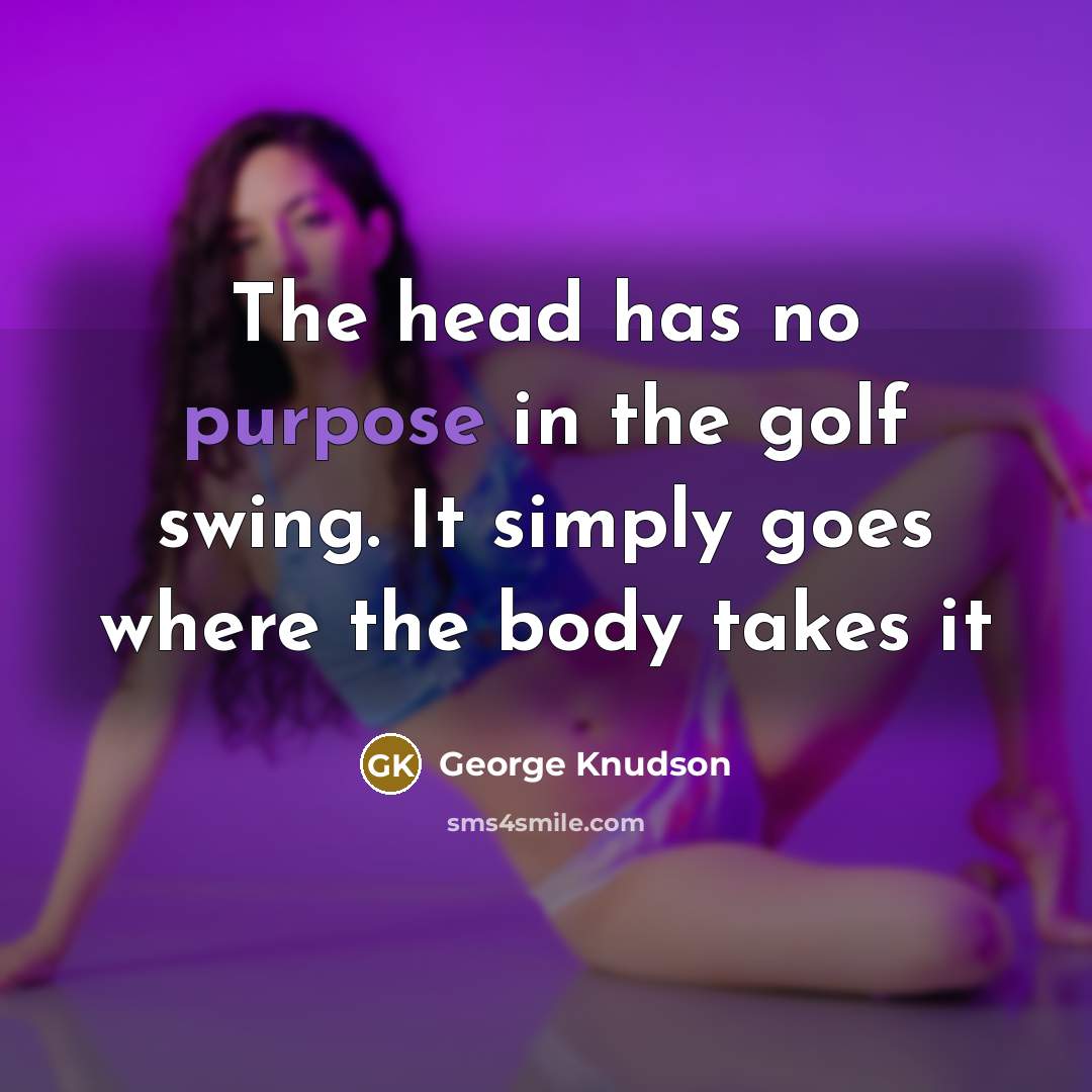 “The head has no purpose in the golf swing. It…” quote by George Knudson