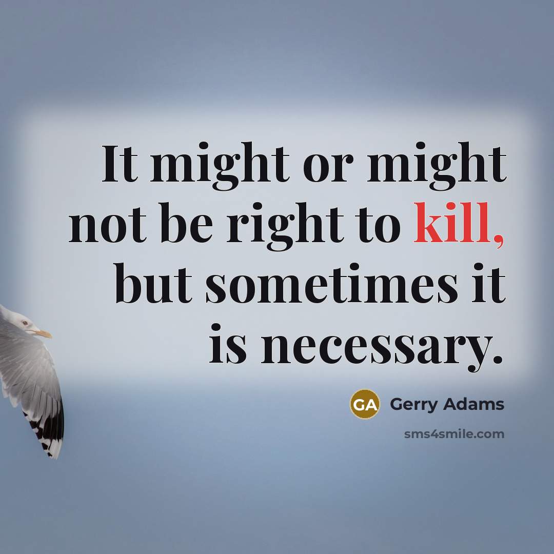 “It might or might not be right to kill, but…” quote by Gerry Adams