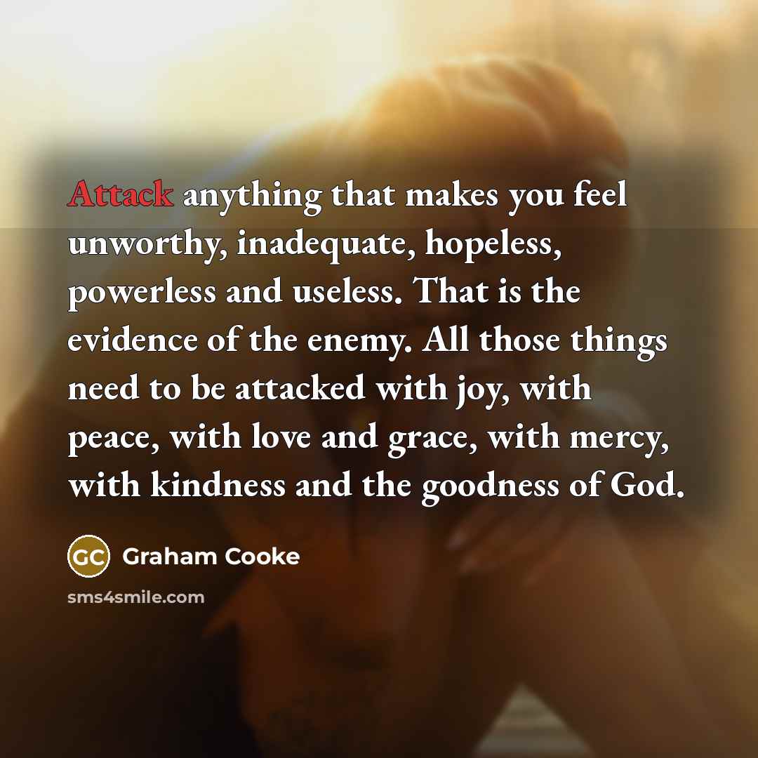 “Attack anything that makes you feel unworthy, inadequate, hopeless, powerless…” quote by Graham Cooke