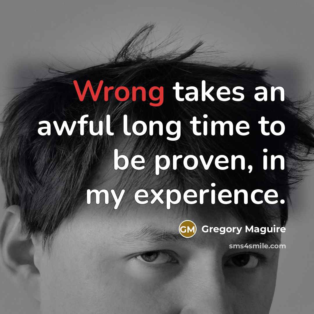 “Wrong takes an awful long time to be proven, in…” quote by Gregory Maguire