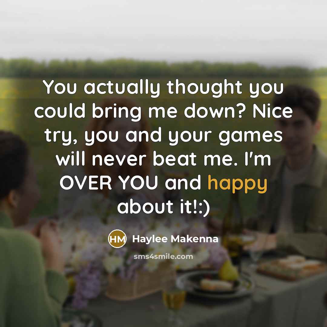 “You actually thought you could bring me down? Nice try, you and your games will never beat me. I'm OVER YOU and happy about it!:)” quote by Haylee Makenna