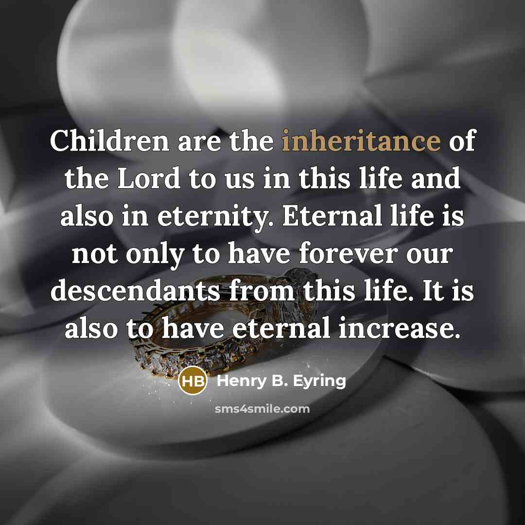 “Children are the inheritance of the Lord to us in…” quote by Henry B. Eyring